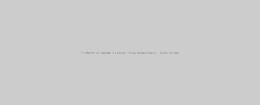 Fundamental Aspects In edusson review essaysrescue – Some Insights